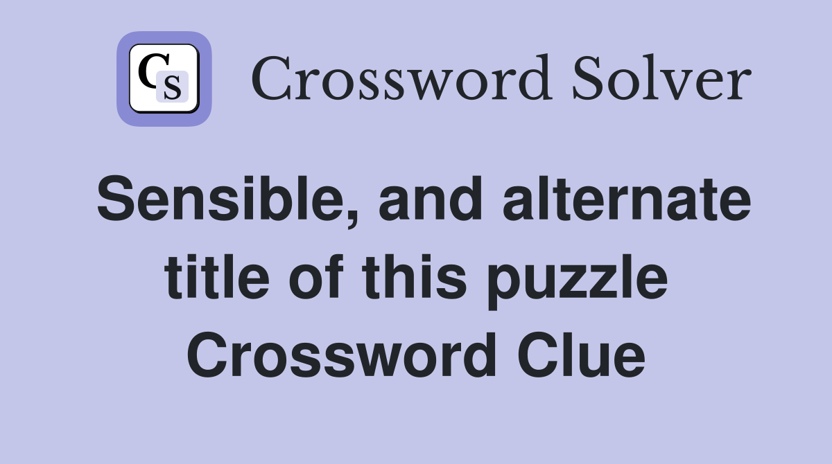 Sensible, and alternate title of this puzzle Crossword Clue