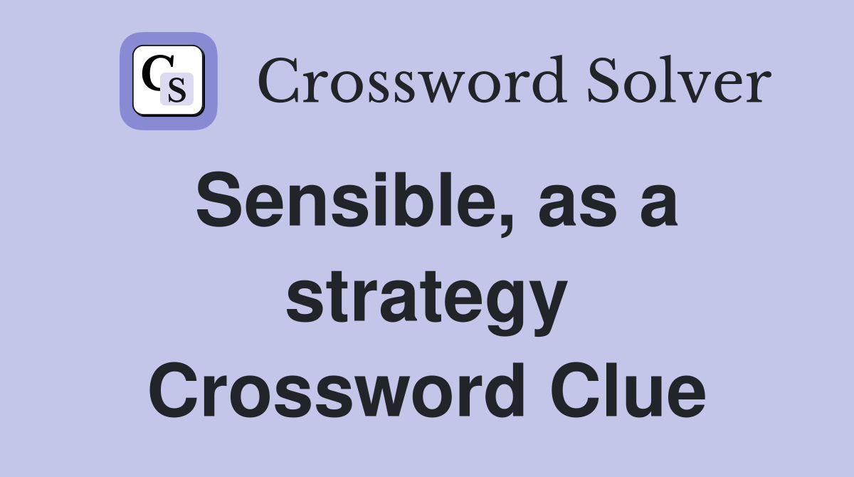 Sensible, as a strategy Crossword Clue
