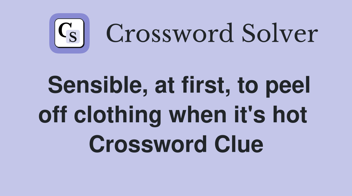 Sensible, at first, to peel off clothing when it's hot  Crossword Clue