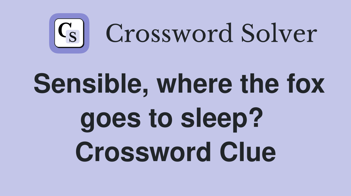 Sensible, where the fox goes to sleep?  Crossword Clue