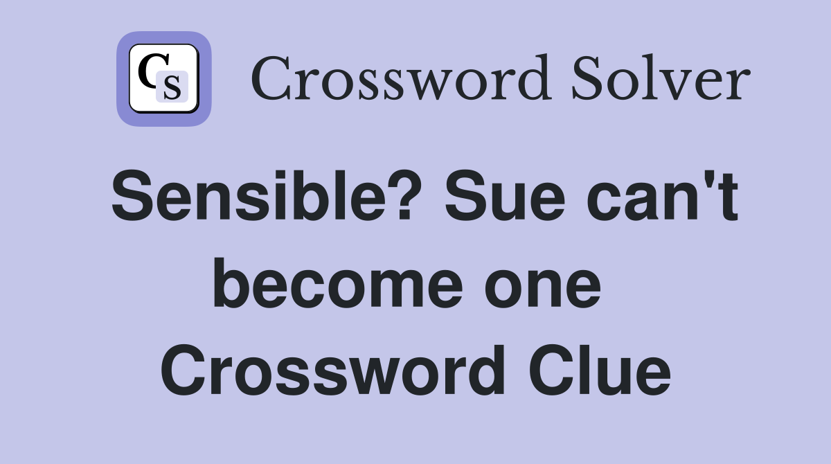 Sensible? Sue can't become one  Crossword Clue