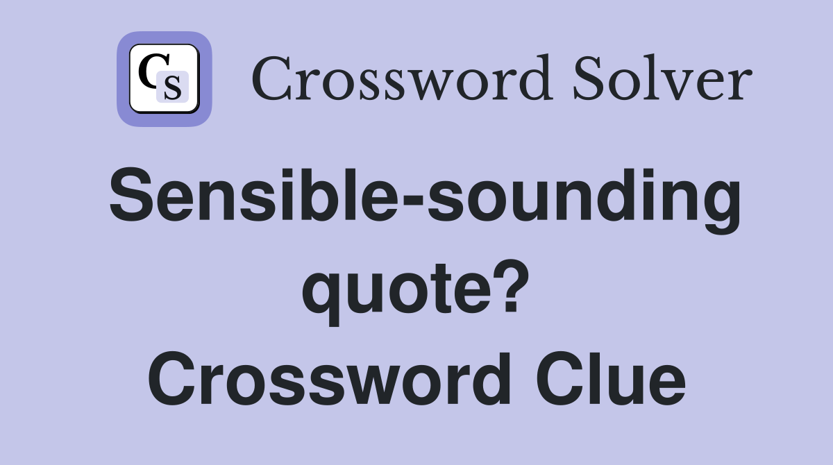 Sensible-sounding quote? Crossword Clue
