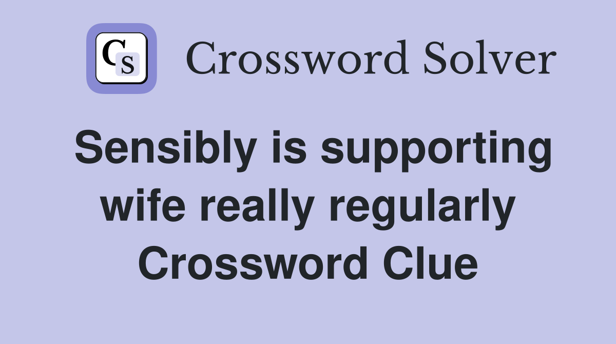 Sensibly is supporting wife really regularly Crossword Clue