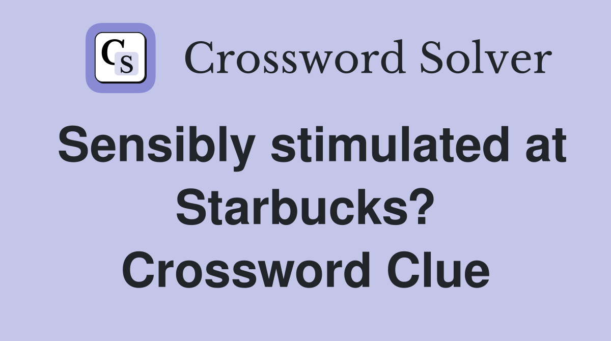 Sensibly stimulated at Starbucks? Crossword Clue
