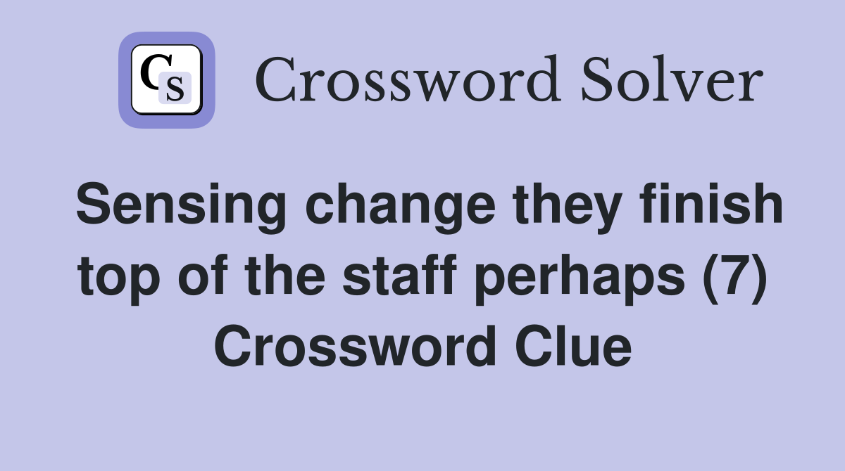 Sensing change they finish top of the staff perhaps (7) Crossword Clue