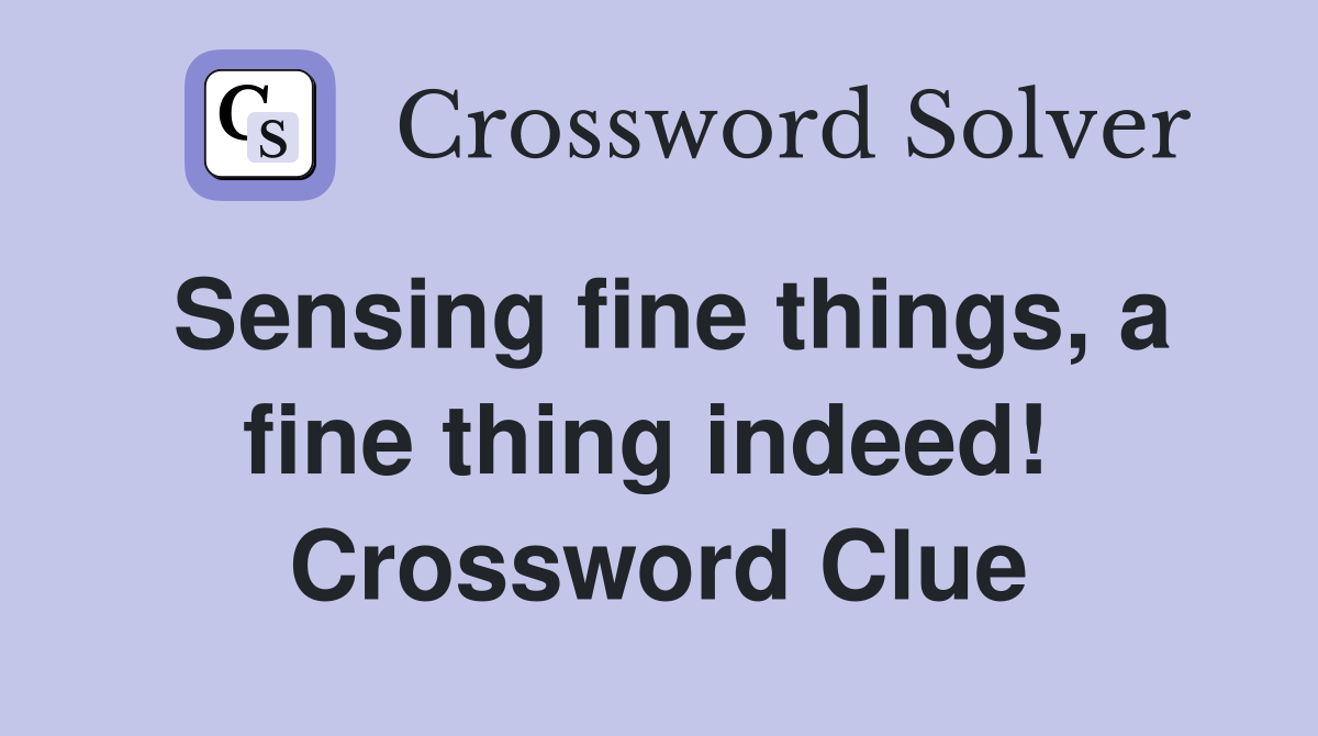 Sensing fine things, a fine thing indeed!  Crossword Clue