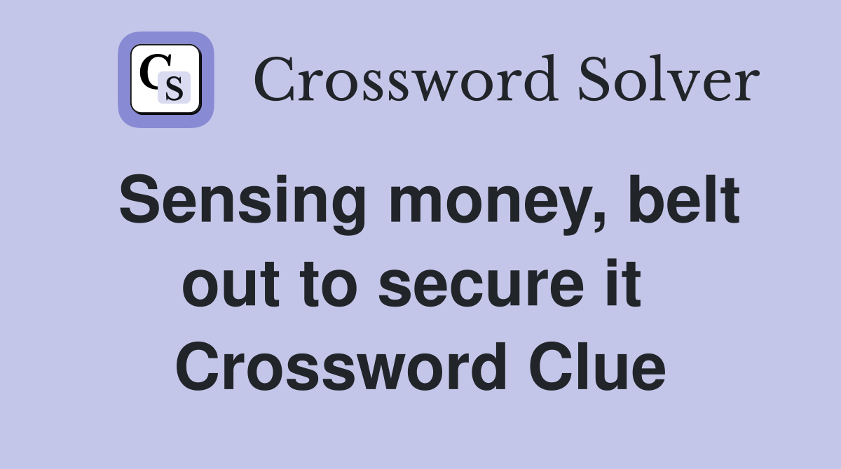 Sensing money, belt out to secure it  Crossword Clue