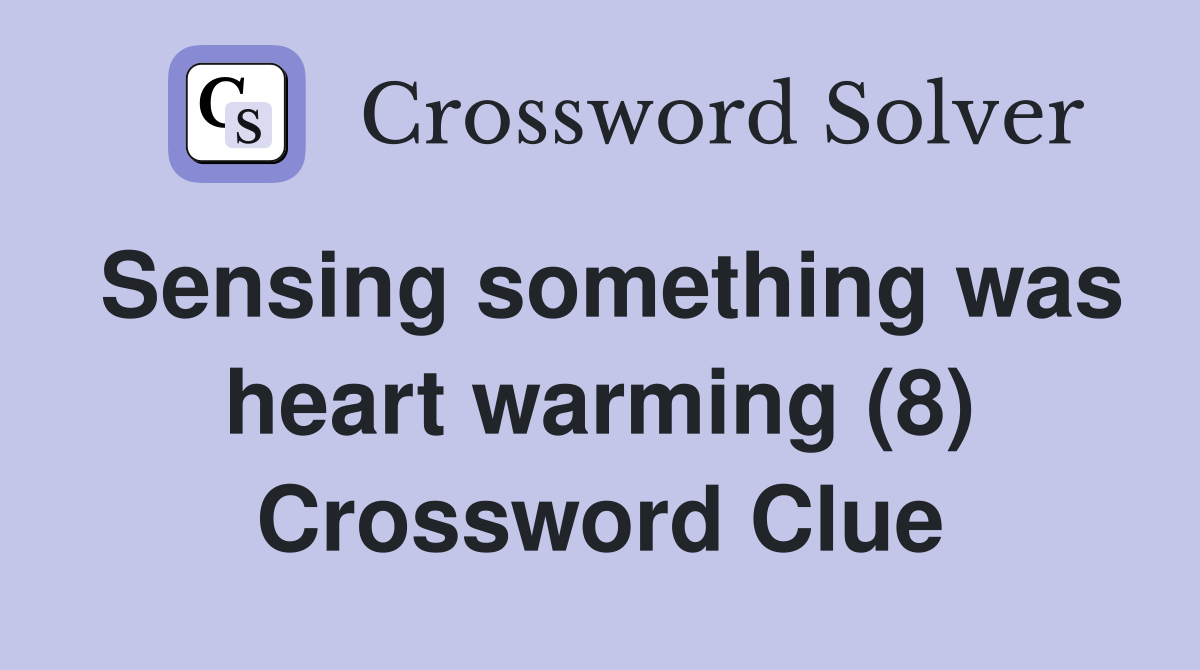 Sensing something was heart warming (8) Crossword Clue