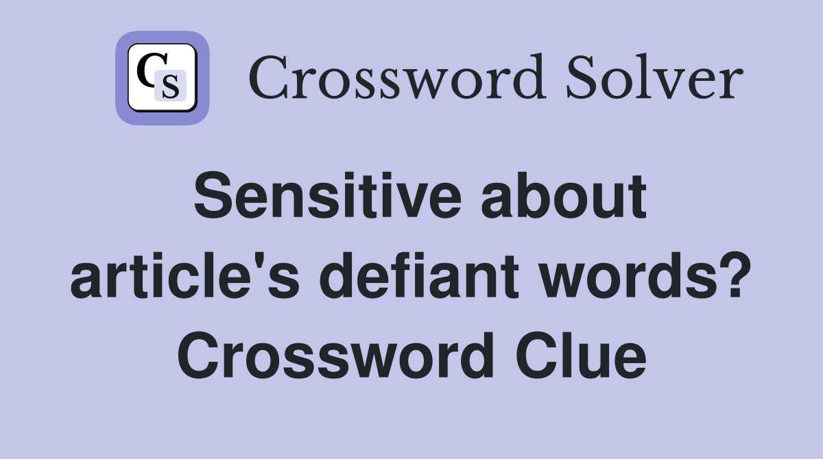 Sensitive about article's defiant words? Crossword Clue
