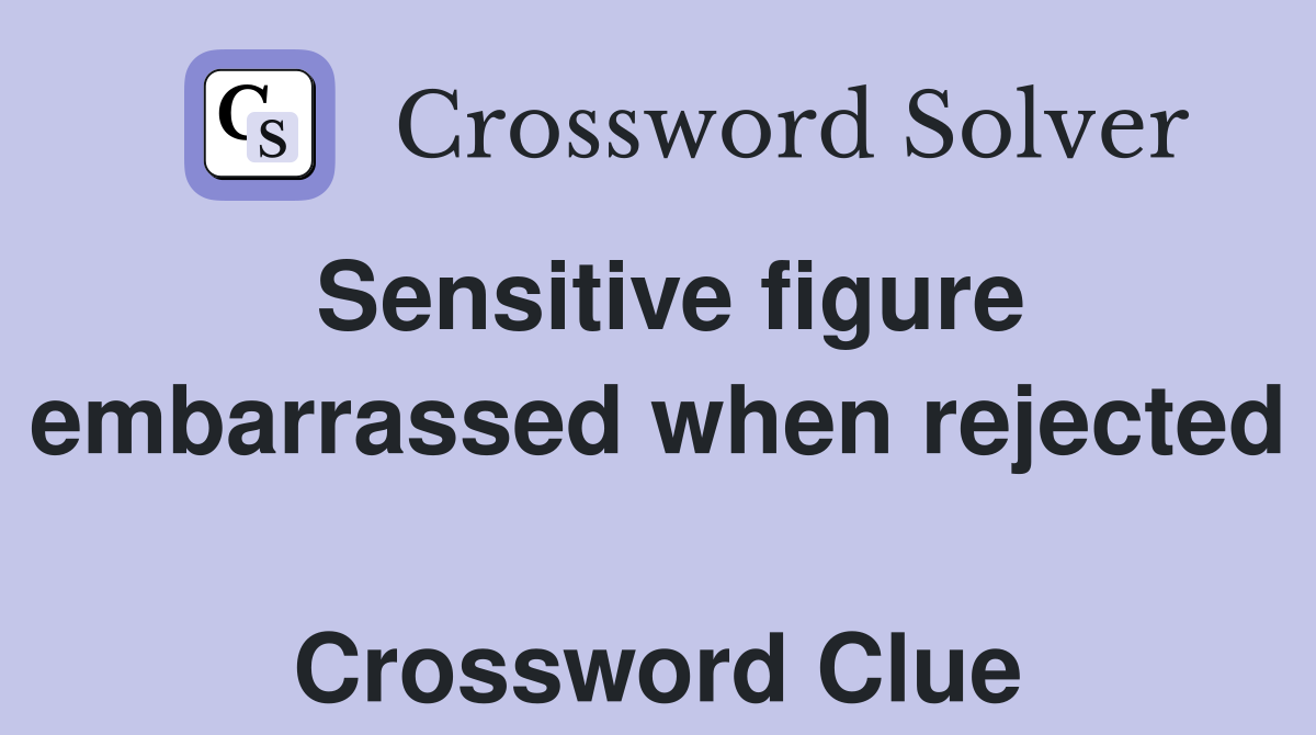 Sensitive figure embarrassed when rejected  Crossword Clue