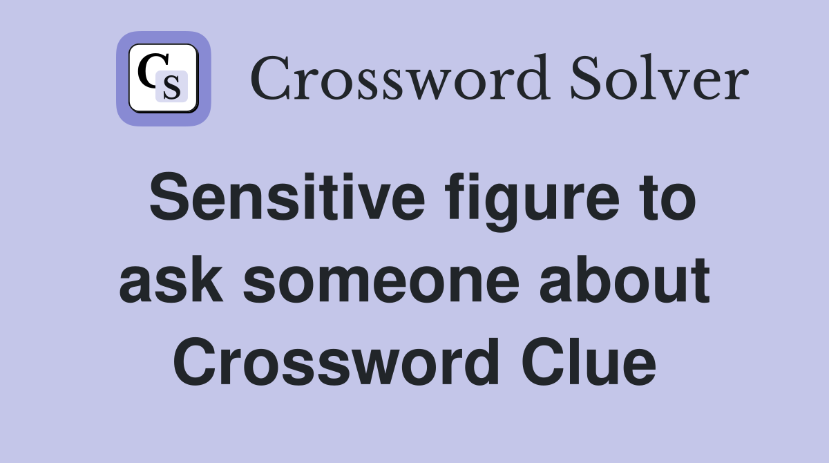Sensitive figure to ask someone about Crossword Clue