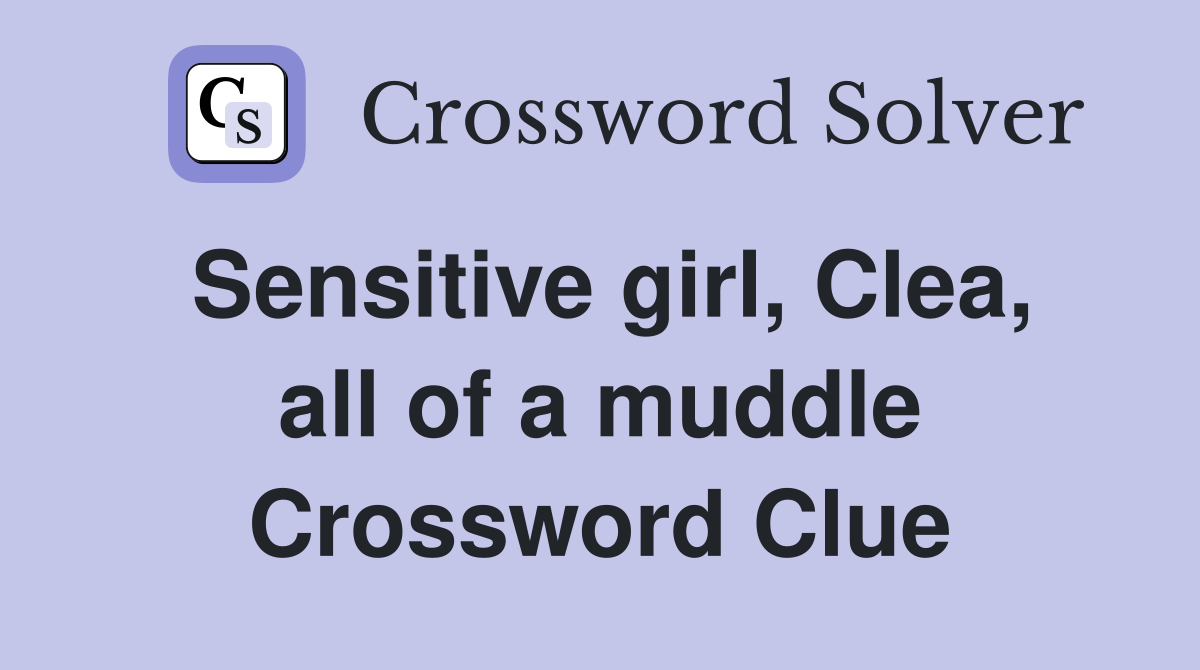 Sensitive girl, Clea, all of a muddle Crossword Clue