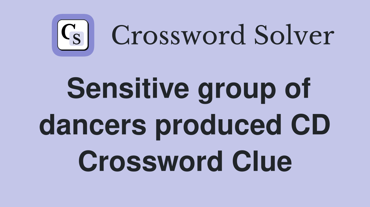 Sensitive group of dancers produced CD Crossword Clue