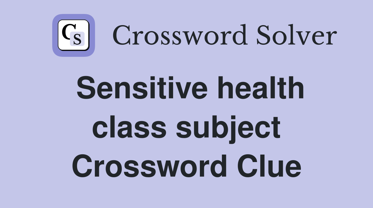 Sensitive health class subject Crossword Clue