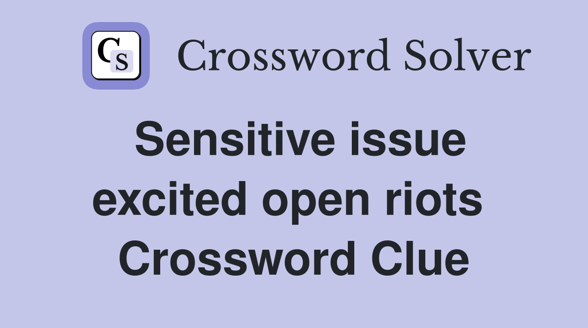 Sensitive issue excited open riots  Crossword Clue