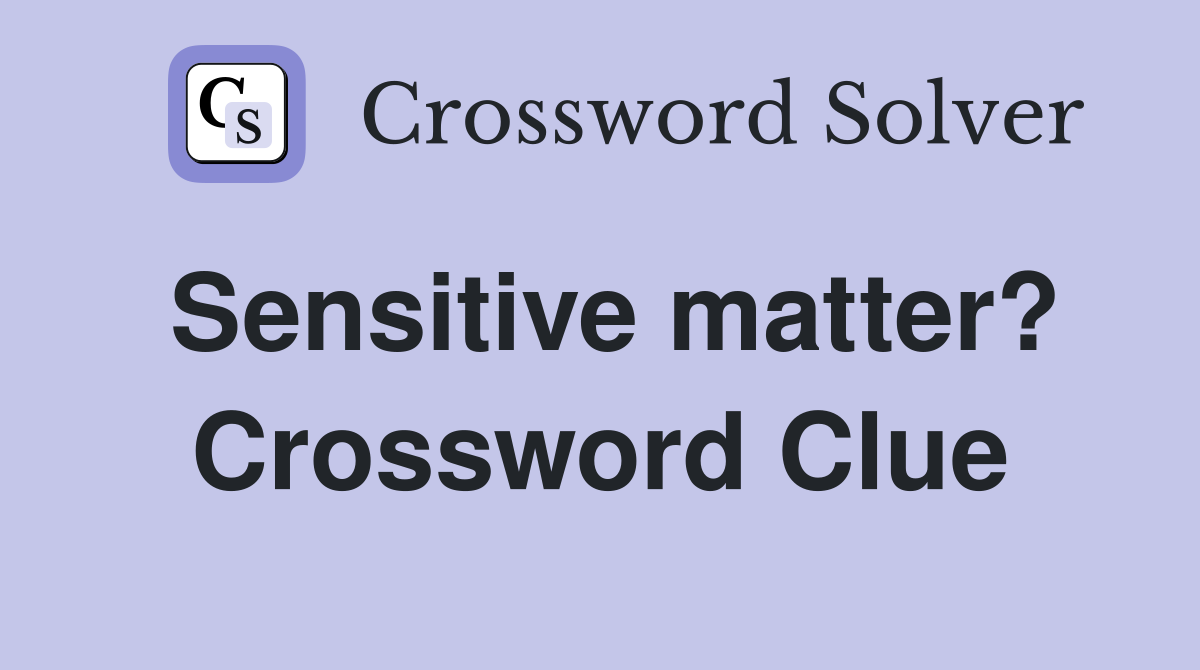 Sensitive matter? Crossword Clue