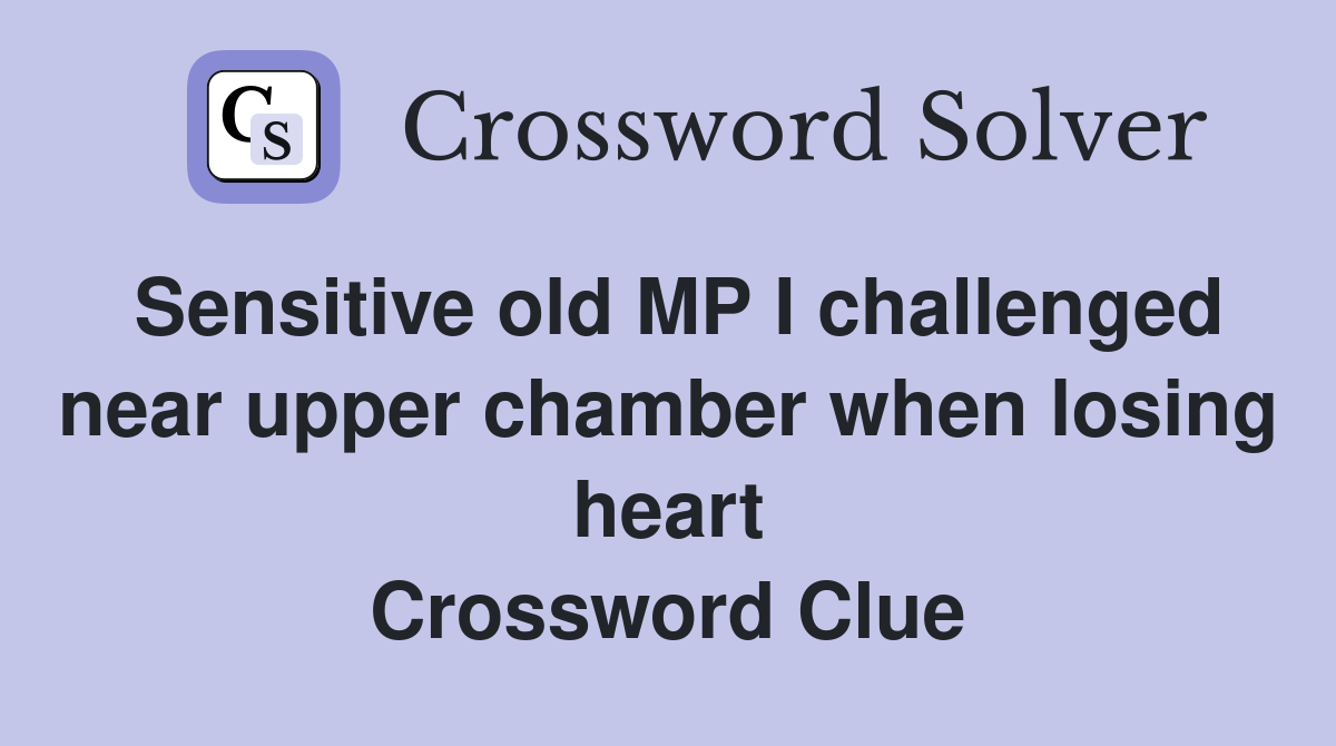 Sensitive old MP I challenged near upper chamber when losing heart Crossword Clue