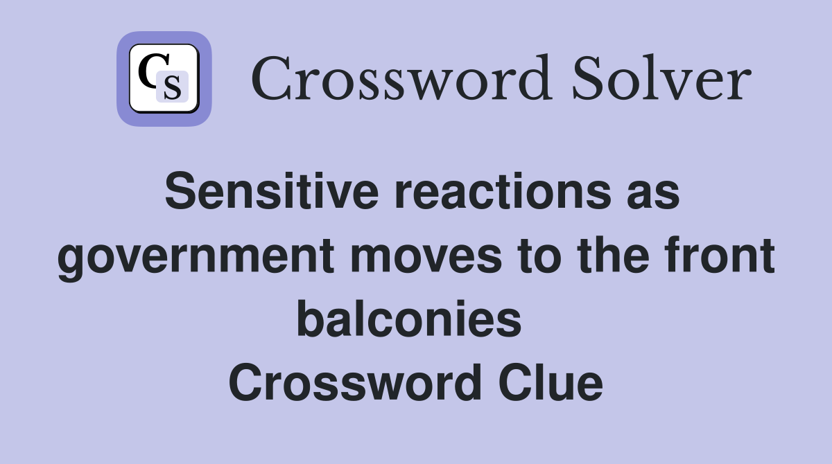 Sensitive reactions as govern­ment moves to the front balconies  Crossword Clue