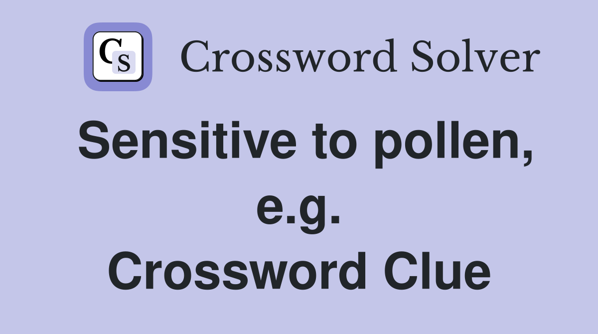 Sensitive to pollen, e.g. Crossword Clue