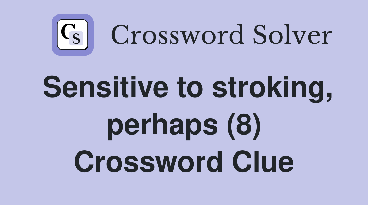 Sensitive to stroking, perhaps (8) Crossword Clue