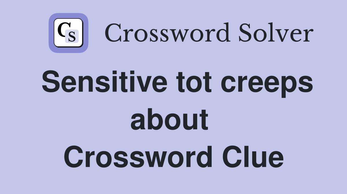 Sensitive tot creeps about  Crossword Clue