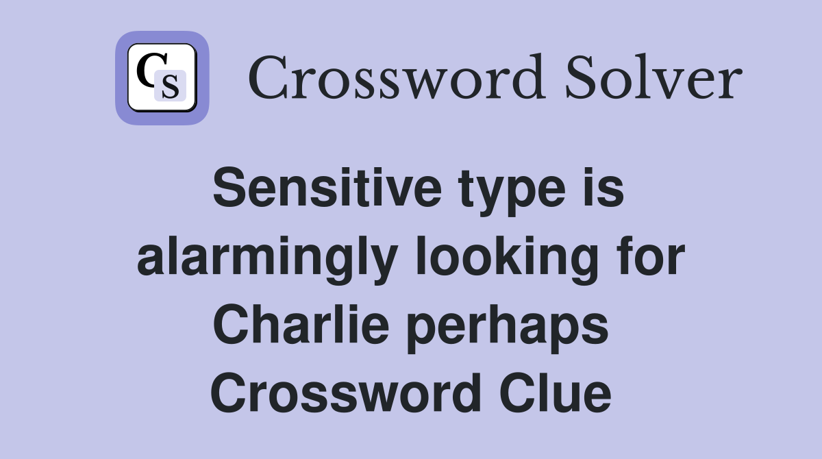 Sensitive type is alarmingly looking for Charlie perhaps Crossword Clue