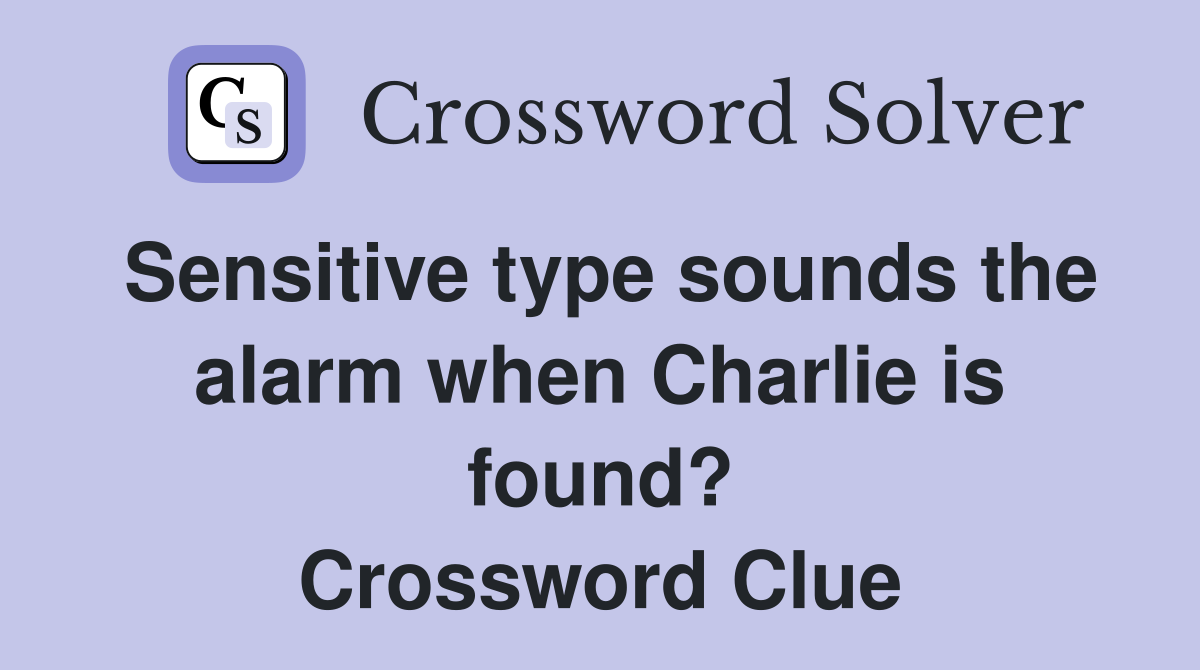 Sensitive type sounds the alarm when Charlie is found? Crossword Clue
