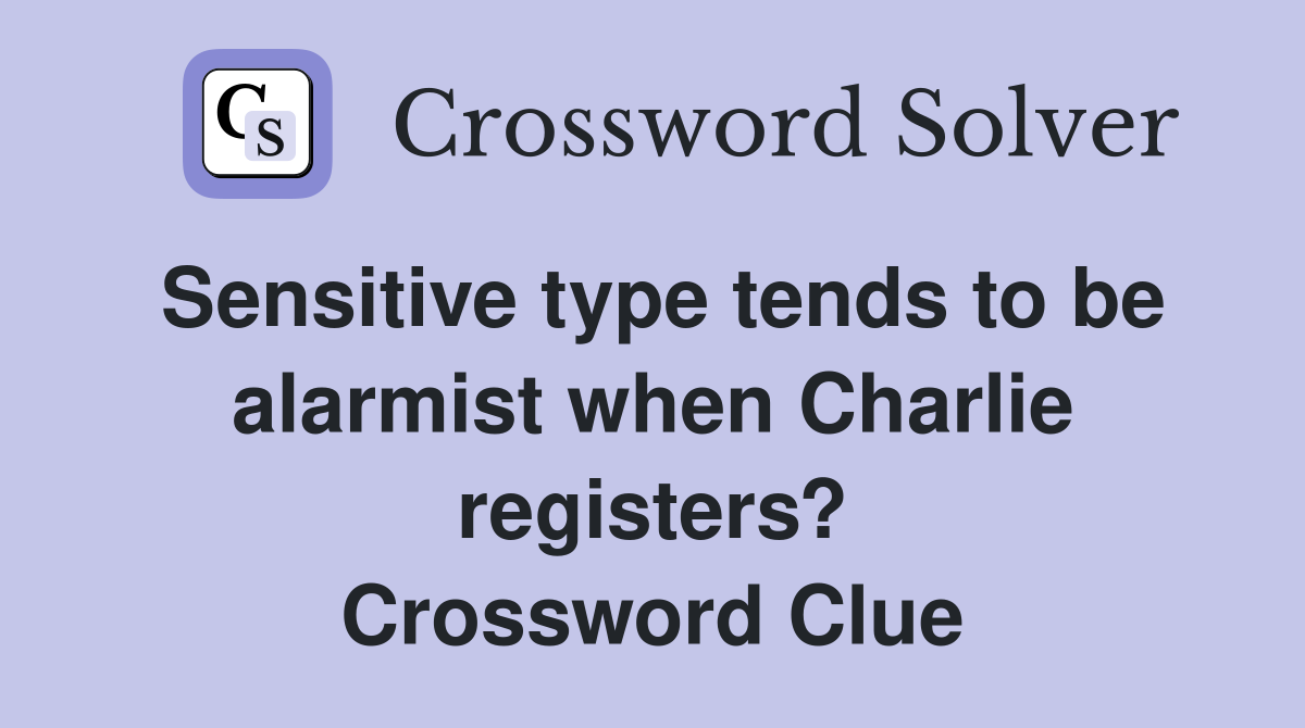 Sensitive type tends to be alarmist when Charlie registers? Crossword Clue