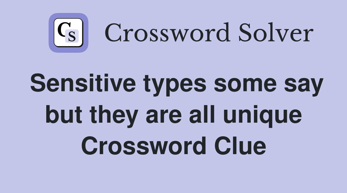 Sensitive types some say but they are all unique Crossword Clue