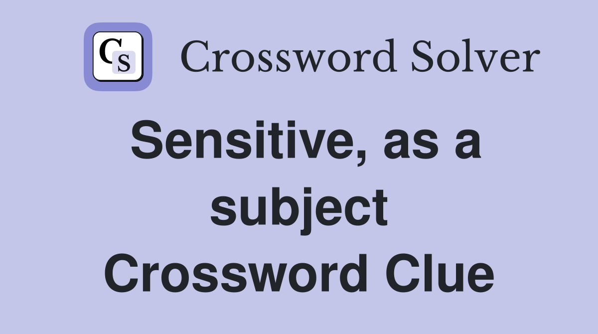 Sensitive, as a subject Crossword Clue