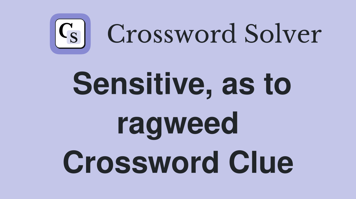 Sensitive, as to ragweed Crossword Clue