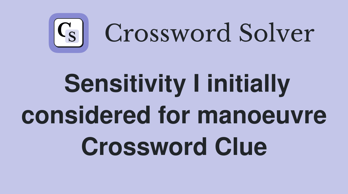 Sensitivity I initially considered for manoeuvre Crossword Clue