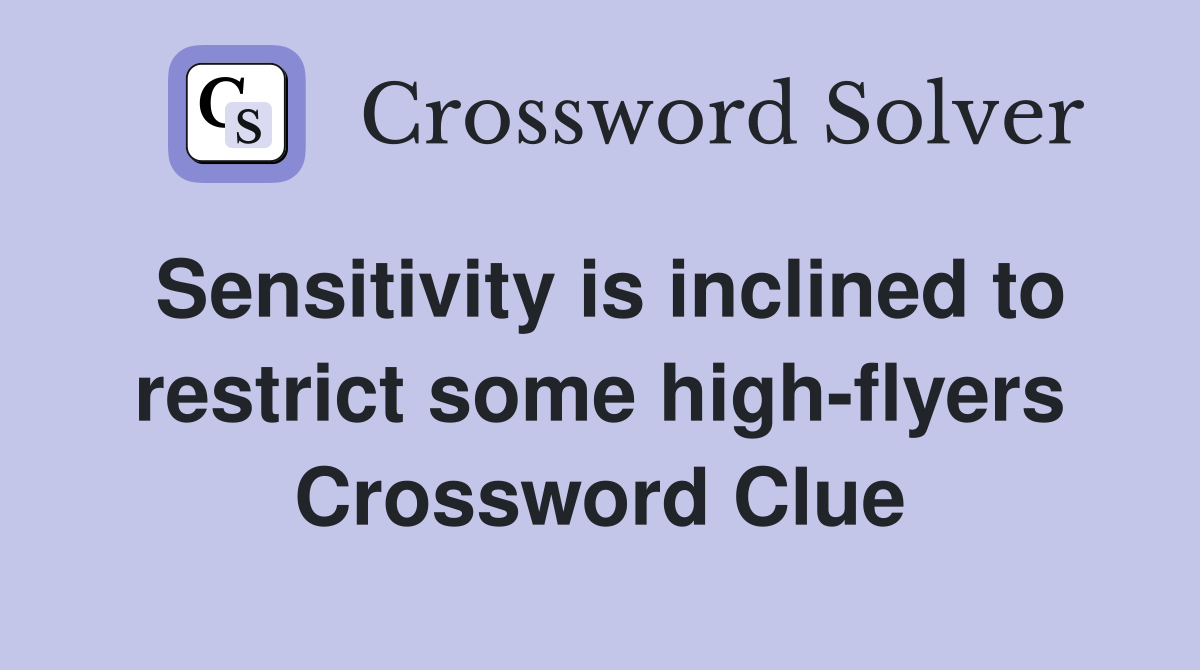 Sensitivity is inclined to restrict some high-flyers Crossword Clue