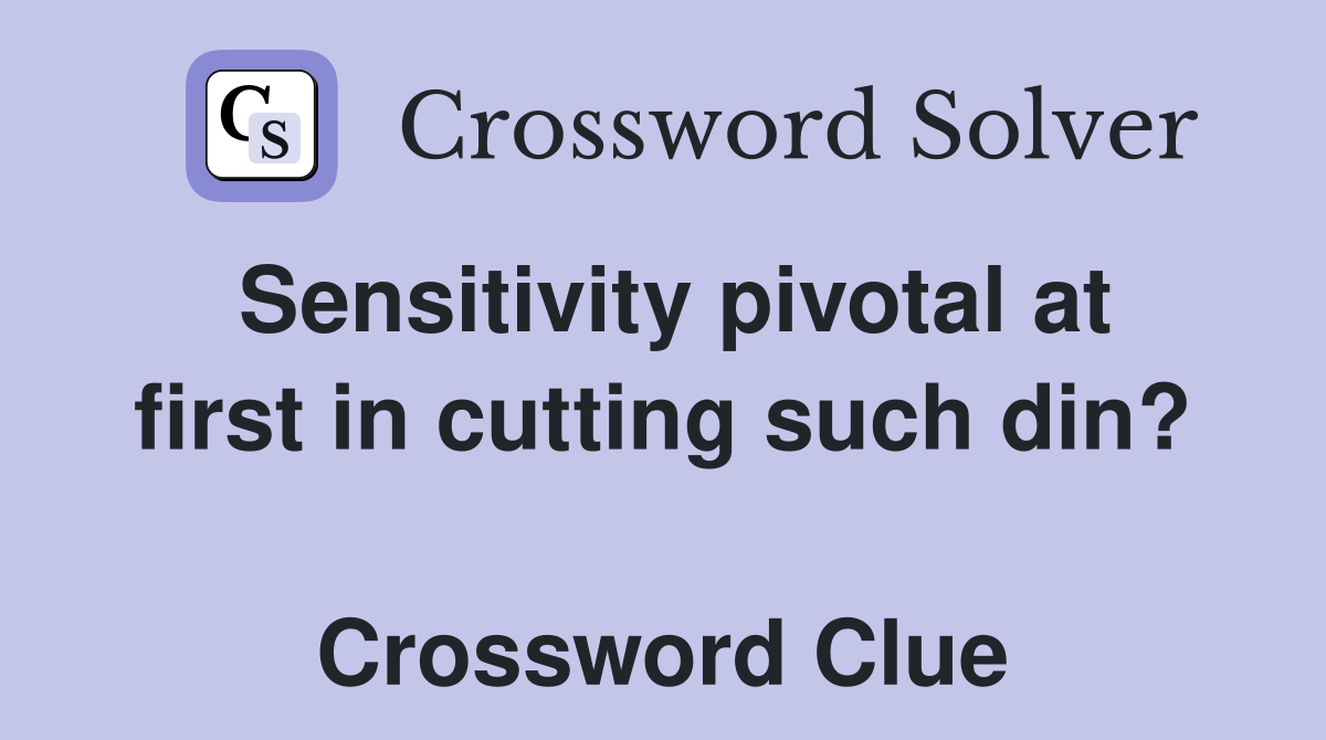 Sensitivity pivotal at first in cutting such din?  Crossword Clue