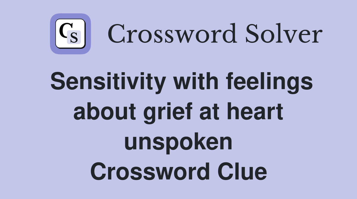 Sensitivity with feelings about grief at heart unspoken Crossword Clue