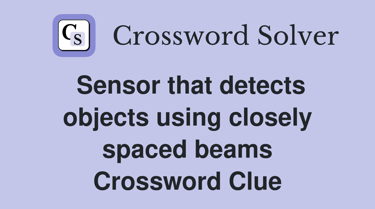 Sensor that detects objects using closely spaced beams Crossword Clue