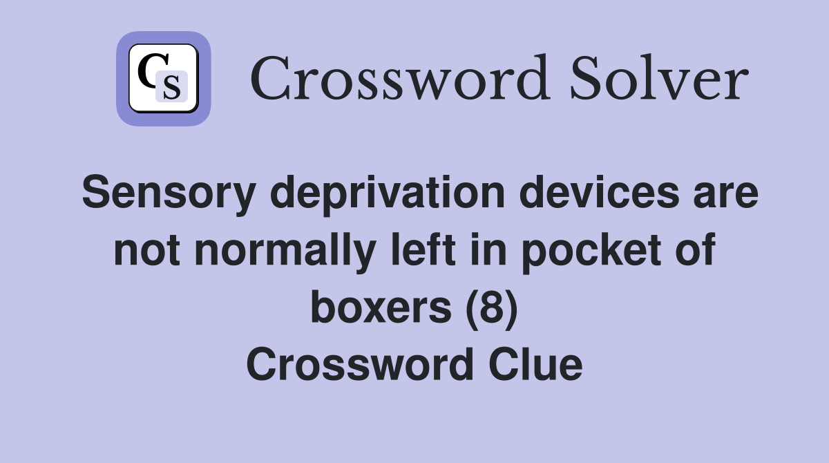 Sensory deprivation devices are not normally left in pocket of boxers (8) Crossword Clue