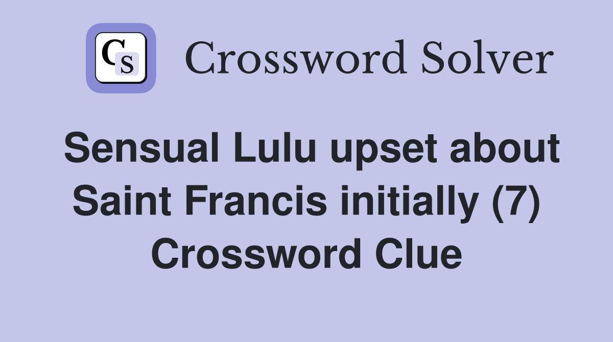Sensual Lulu upset about Saint Francis initially (7) Crossword Clue