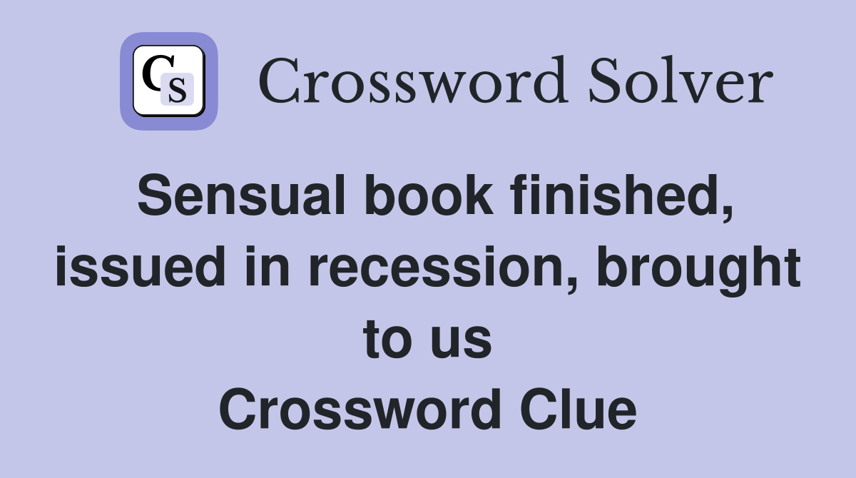 Sensual book finished, issued in recession, brought to us Crossword Clue