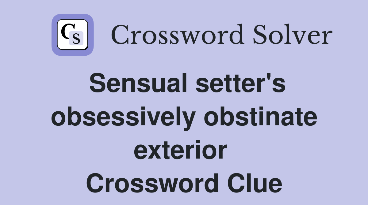 Sensual setter's obsessively obstinate exterior  Crossword Clue