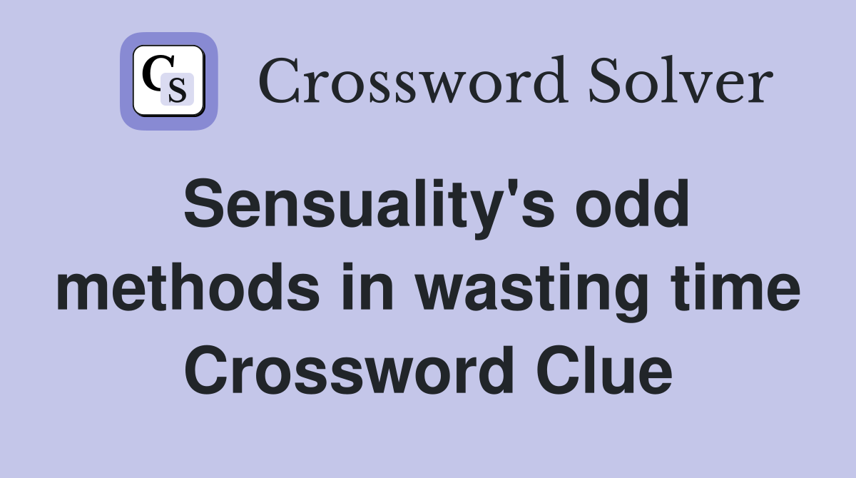 Sensuality's odd methods in wasting time Crossword Clue