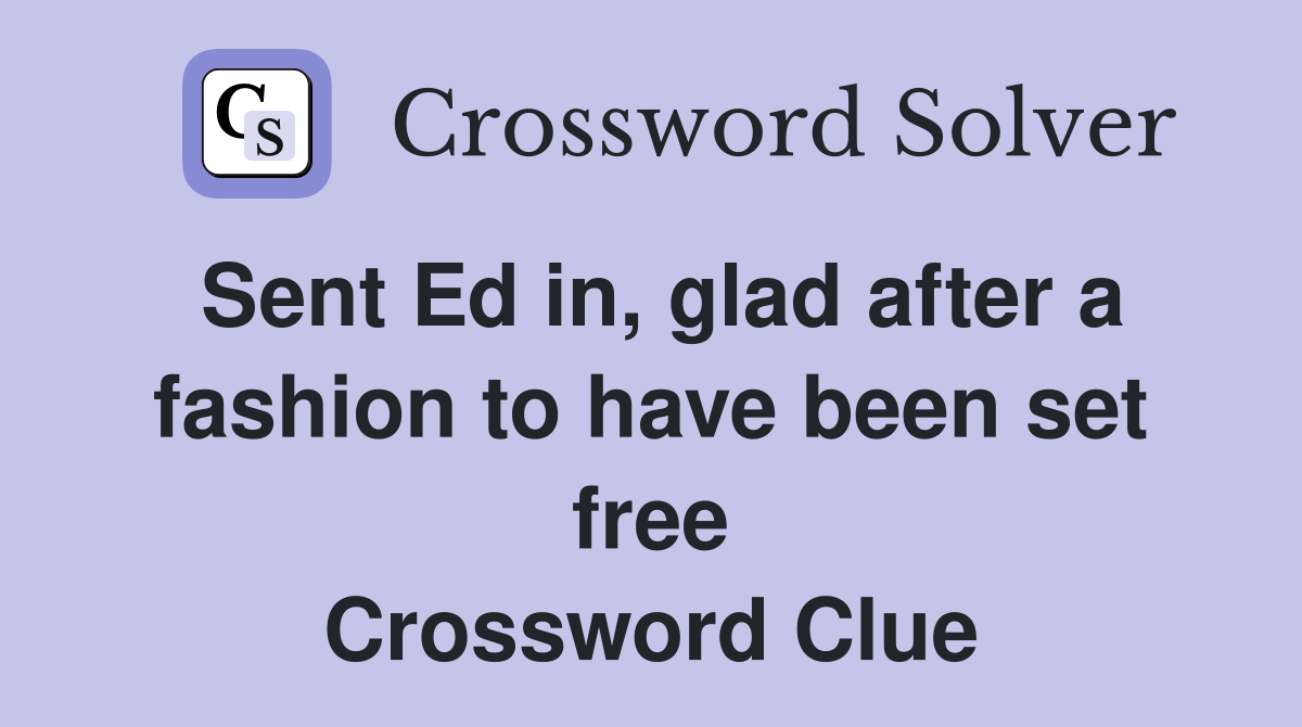 Sent Ed in glad after a fashion to have been set free Crossword Clue