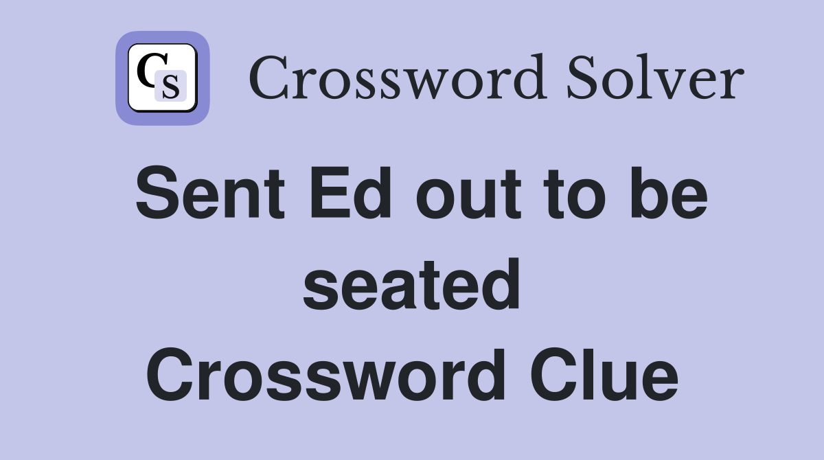 Sent Ed out to be seated Crossword Clue