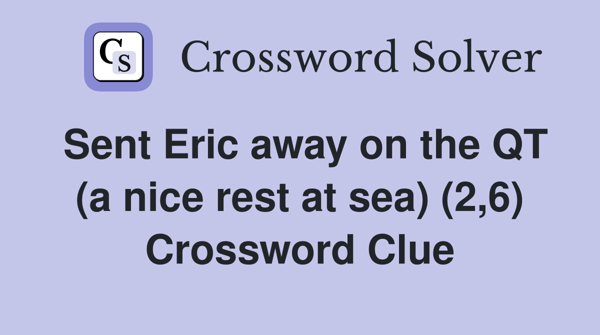 Sent Eric away on the QT (a nice rest at sea) (2,6) Crossword Clue