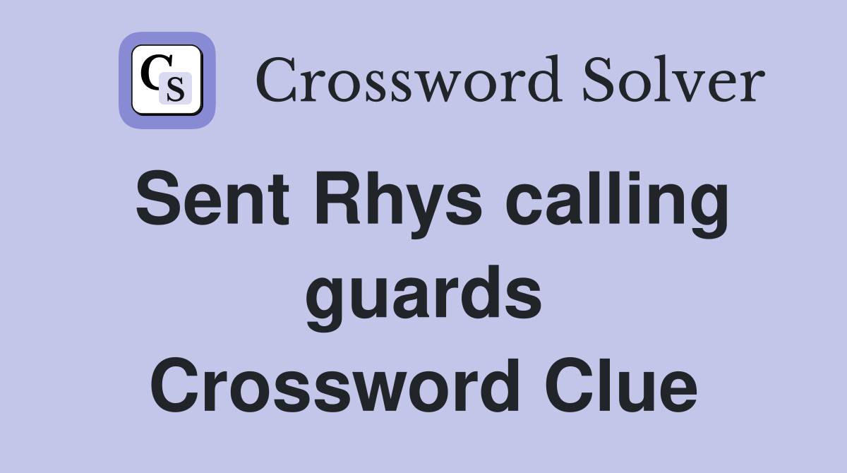 Sent Rhys calling guards Crossword Clue