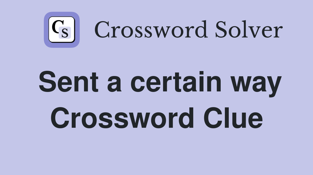 Sent a certain way Crossword Clue
