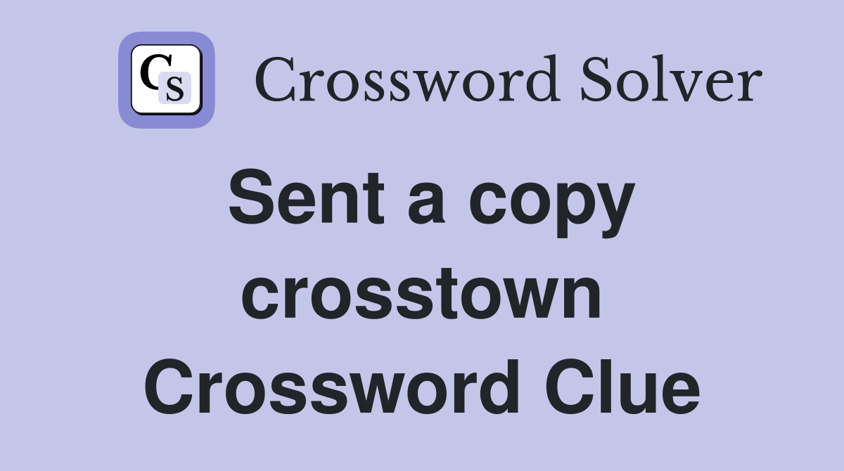 Sent a copy crosstown Crossword Clue