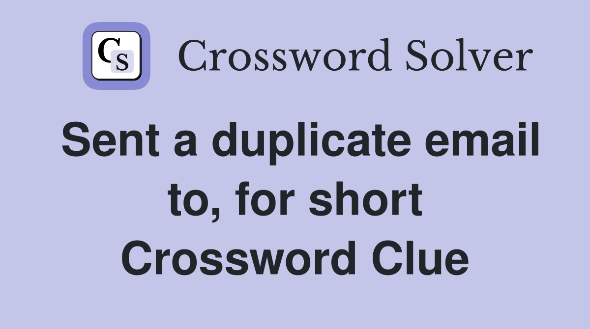 Sent a duplicate email to, for short Crossword Clue