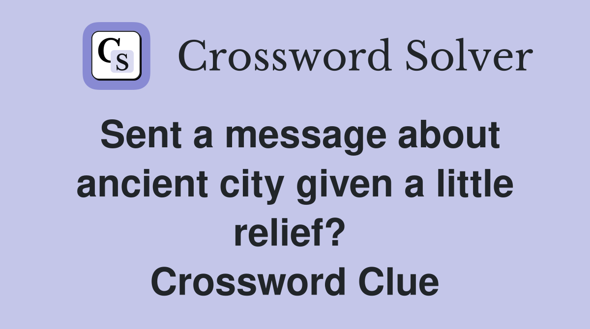 Sent a message about ancient city given a little relief?  Crossword Clue