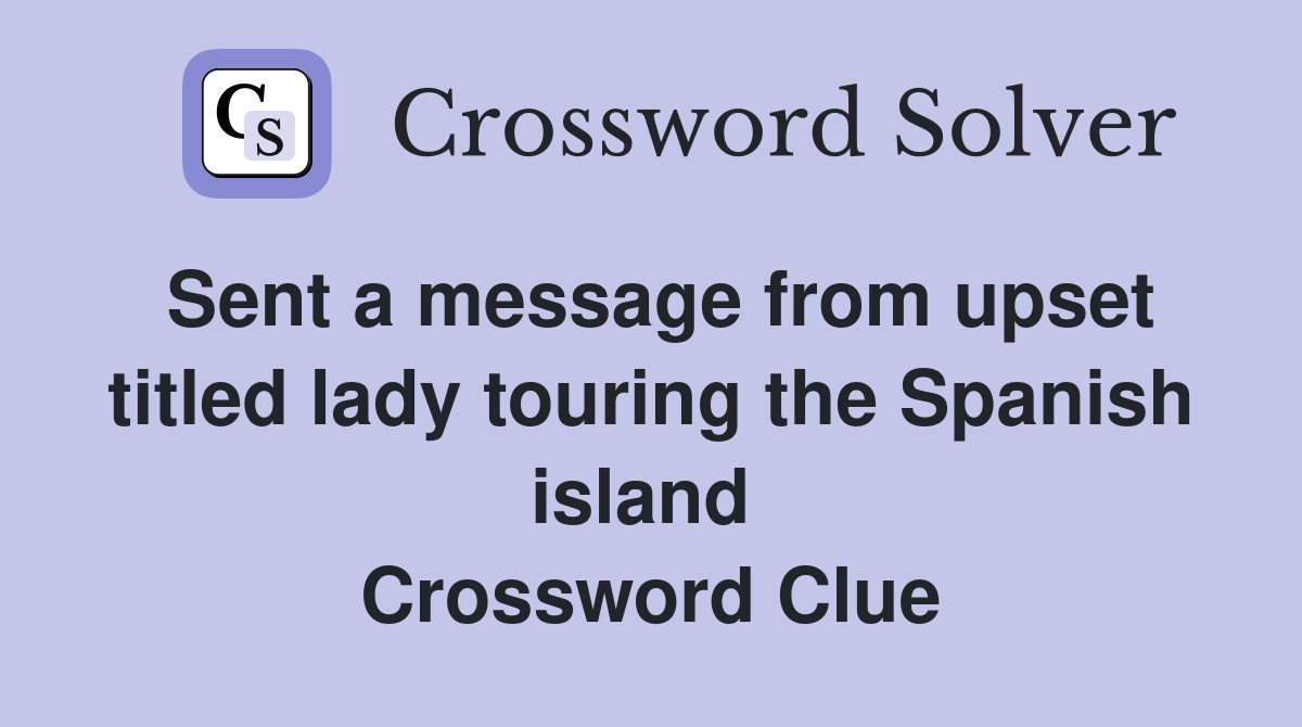 Sent a message from upset titled lady touring the Spanish island  Crossword Clue